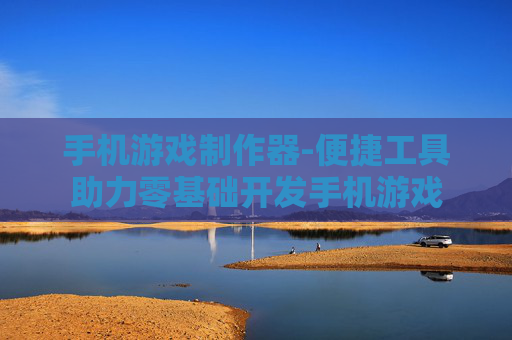 手机游戏制作器-便捷工具助力零基础开发手机游戏