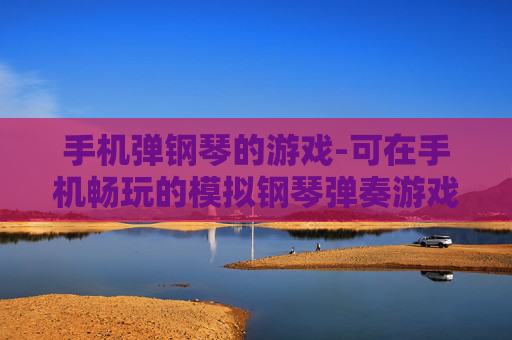 手机弹钢琴的游戏-可在手机畅玩的模拟钢琴弹奏游戏