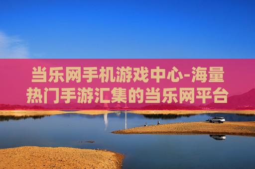 当乐网手机游戏中心-海量热门手游汇集的当乐网平台