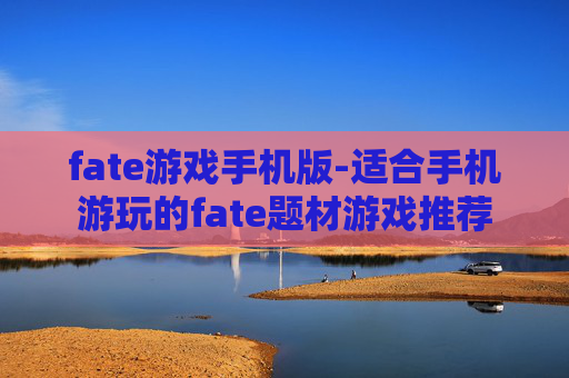 fate游戏手机版-适合手机游玩的fate题材游戏推荐