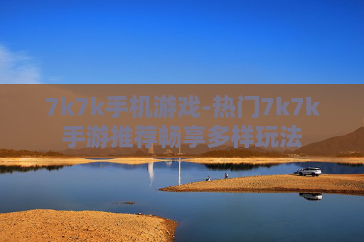 7k7k手机游戏-热门7k7k手游推荐畅享多样玩法
