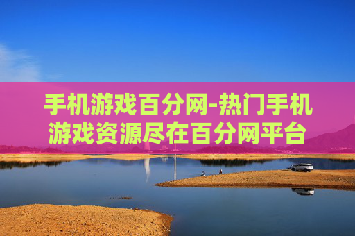 手机游戏百分网-热门手机游戏资源尽在百分网平台