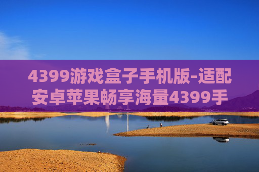 4399游戏盒子手机版-适配安卓苹果畅享海量4399手游 4399游戏盒子手机版-适配安卓苹果畅享海量4399手游