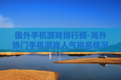 国外手机游戏排行榜-海外热门手机游戏人气排名情况