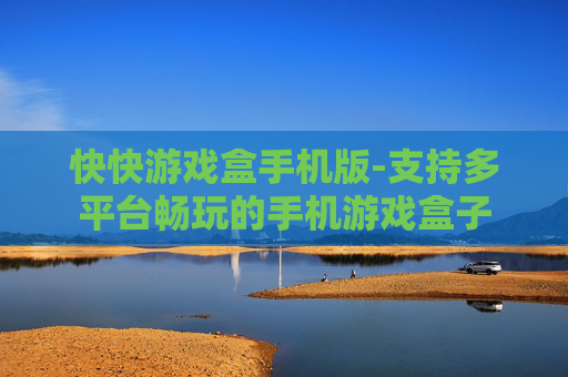 快快游戏盒手机版-支持多平台畅玩的手机游戏盒子