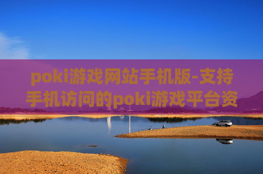 poki游戏网站手机版-支持手机访问的poki游戏平台资源汇总