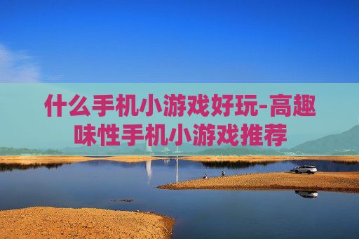 什么手机小游戏好玩-高趣味性手机小游戏推荐