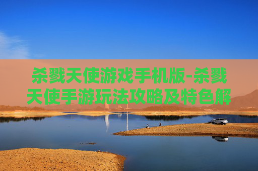 杀戮天使游戏手机版-杀戮天使手游玩法攻略及特色解析