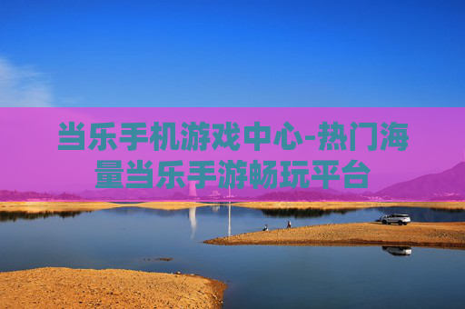 当乐手机游戏中心-热门海量当乐手游畅玩平台