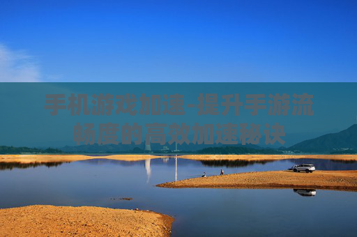 手机游戏加速-提升手游流畅度的高效加速秘诀