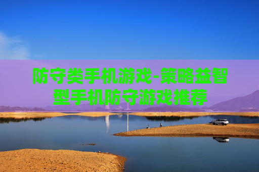 防守类手机游戏-策略益智型手机防守游戏推荐