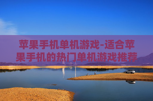 苹果手机单机游戏-适合苹果手机的热门单机游戏推荐