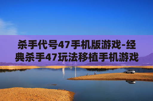 杀手代号47手机版游戏-经典杀手47玩法移植手机游戏体验