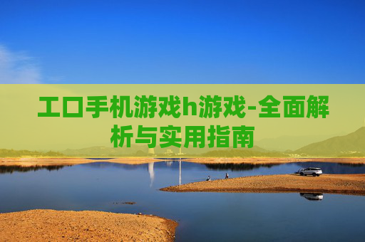 工口手机游戏h游戏-全面解析与实用指南