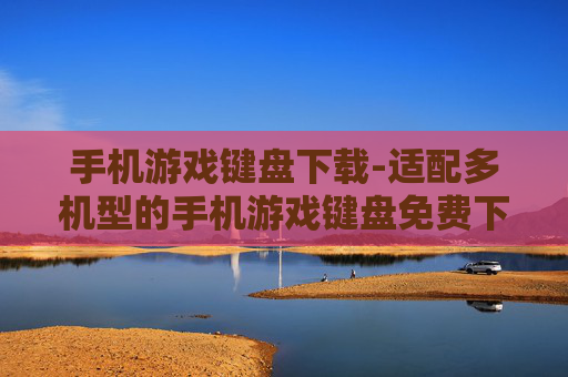 手机游戏键盘下载-适配多机型的手机游戏键盘免费下载渠道