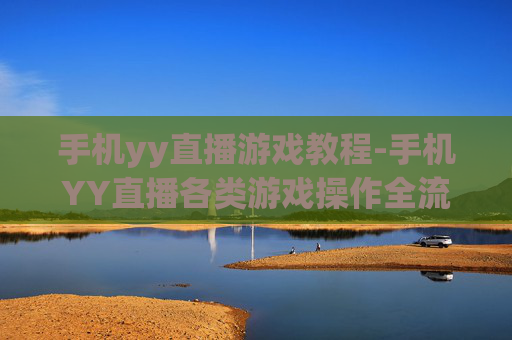 手机yy直播游戏教程-手机YY直播各类游戏操作全流程指引