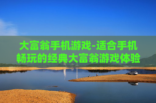 大富翁手机游戏-适合手机畅玩的经典大富翁游戏体验