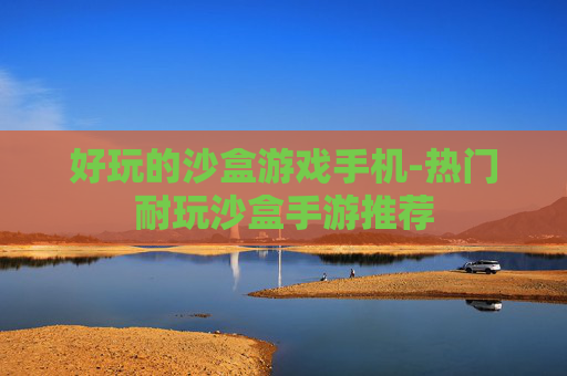 好玩的沙盒游戏手机-热门耐玩沙盒手游推荐