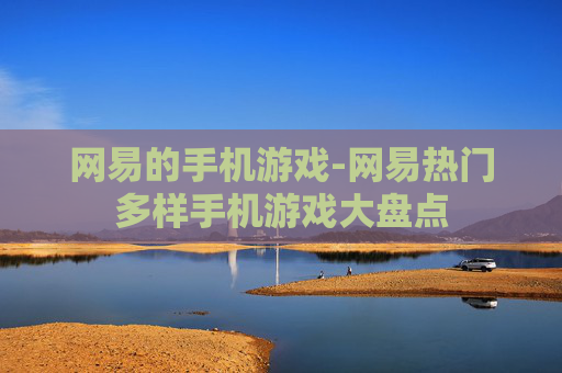 网易的手机游戏-网易热门多样手机游戏大盘点