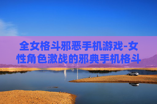 全女格斗邪恶手机游戏-女性角色激战的邪典手机格斗游戏