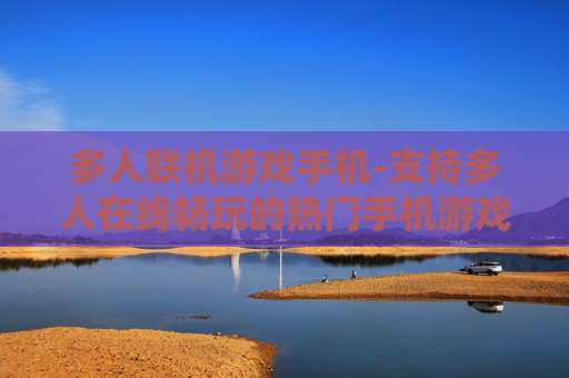 多人联机游戏手机-支持多人在线畅玩的热门手机游戏