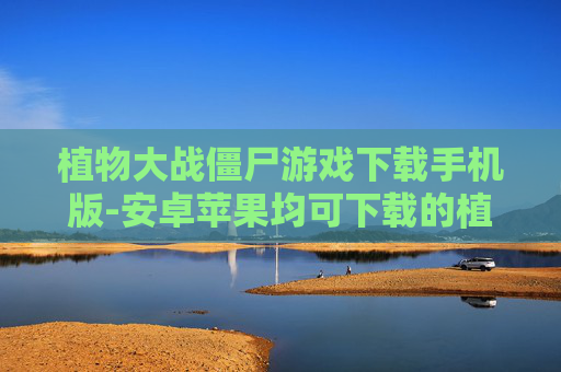 植物大战僵尸游戏下载手机版-安卓苹果均可下载的植物大战僵尸手游