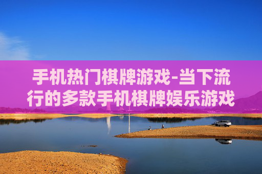 手机热门棋牌游戏-当下流行的多款手机棋牌娱乐游戏