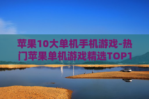 苹果10大单机手机游戏-热门苹果单机游戏精选TOP10