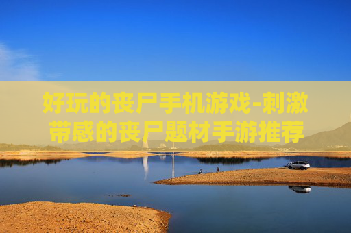 好玩的丧尸手机游戏-刺激带感的丧尸题材手游推荐
