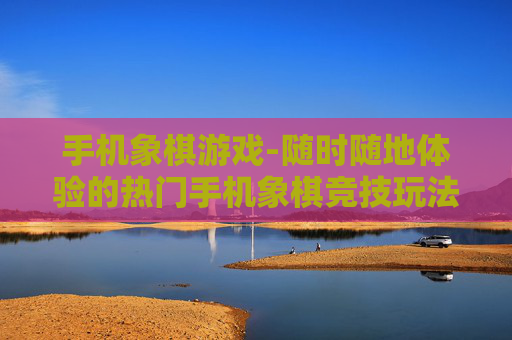 手机象棋游戏-随时随地体验的热门手机象棋竞技玩法