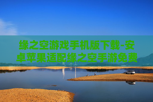 缘之空游戏手机版下载-安卓苹果适配缘之空手游免费获取途径
