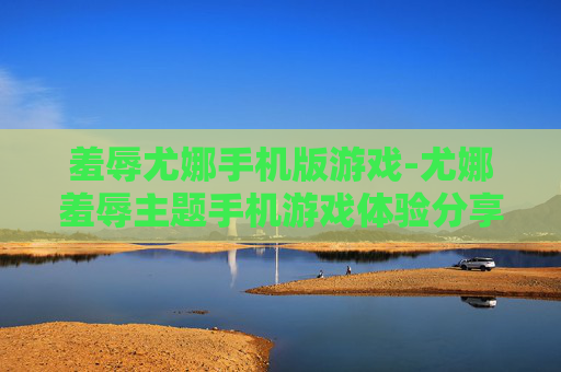羞辱尤娜手机版游戏-尤娜羞辱主题手机游戏体验分享