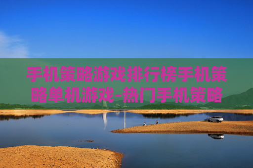 手机策略游戏排行榜手机策略单机游戏-热门手机策略单机游戏排名情况