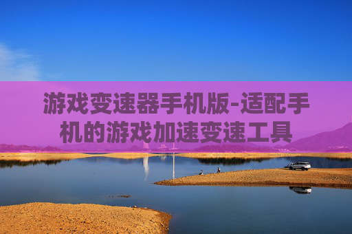 游戏变速器手机版-适配手机的游戏加速变速工具
