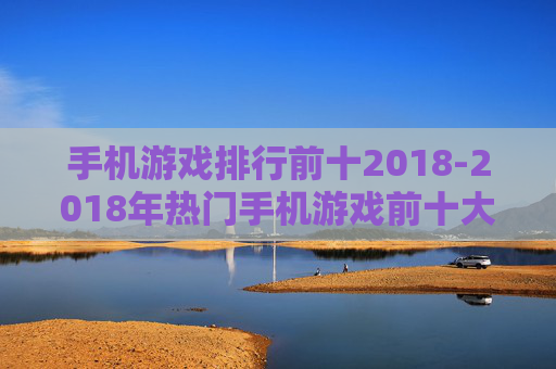手机游戏排行前十2018-2018年热门手机游戏前十大排名情况