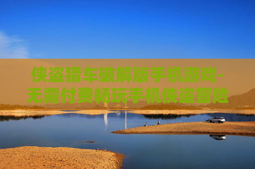 侠盗猎车破解版手机游戏-无需付费畅玩手机侠盗冒险游戏