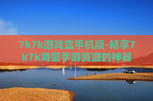7k7k游戏盒手机版-畅享7k7k海量手游资源的神器