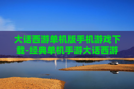 大话西游单机版手机游戏下载-经典单机手游大话西游安卓苹果全平台下载
