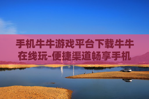 手机牛牛游戏平台下载牛牛在线玩-便捷渠道畅享手机牛牛游戏在线畅玩体验