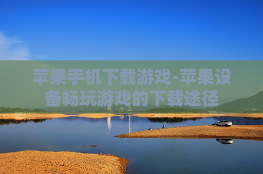 苹果手机下载游戏-苹果设备畅玩游戏的下载途径