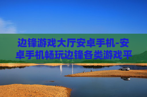 边锋游戏大厅安卓手机-安卓手机畅玩边锋各类游戏平台