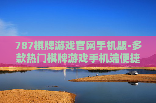 787棋牌游戏官网手机版-多款热门棋牌游戏手机端便捷体验入口