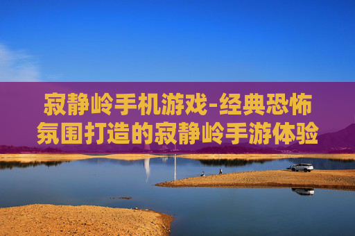 寂静岭手机游戏-经典恐怖氛围打造的寂静岭手游体验