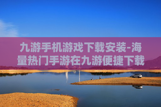 九游手机游戏下载安装-海量热门手游在九游便捷下载体验