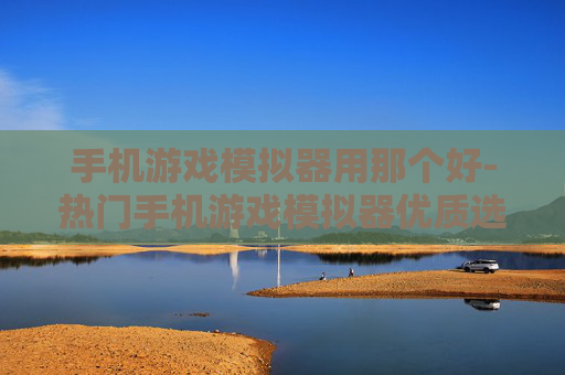 手机游戏模拟器用那个好-热门手机游戏模拟器优质选择推荐