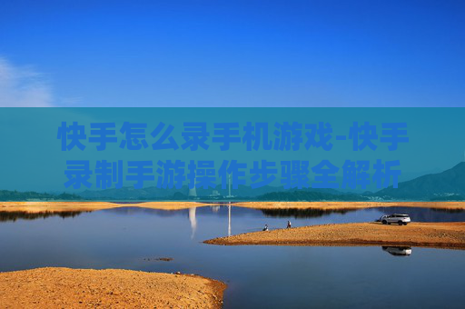 快手怎么录手机游戏-快手录制手游操作步骤全解析