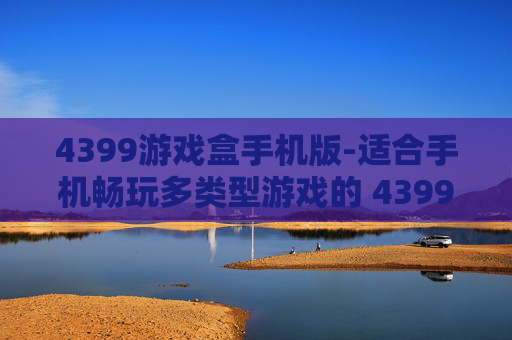 4399游戏盒手机版-适合手机畅玩多类型游戏的 4399 平台
