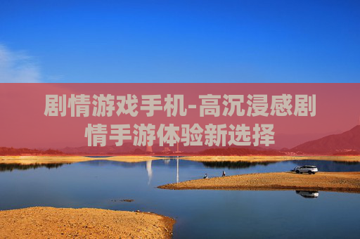剧情游戏手机-高沉浸感剧情手游体验新选择