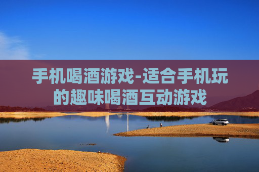 手机喝酒游戏-适合手机玩的趣味喝酒互动游戏