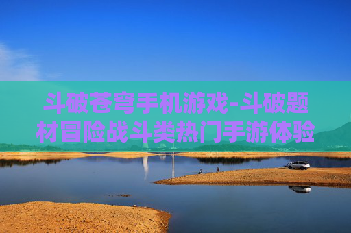 斗破苍穹手机游戏-斗破题材冒险战斗类热门手游体验